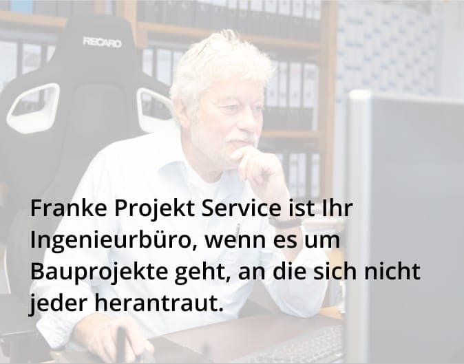 Wilfried Franke am Schreibtisch, dazu der Satz: Franke Projekt Service ist Ihr Ingenieurbüro, wenn es um Bauprojekte geht, an die sich nicht jeder herantraut.